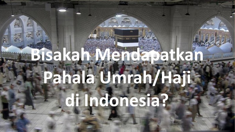 Bisakah Mendapatkan Pahala Umrah dan Haji di Indonesia